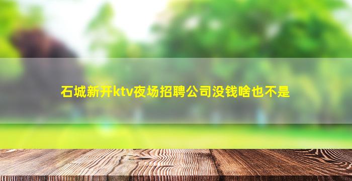 石城新开ktv夜场招聘公司没钱啥也不是